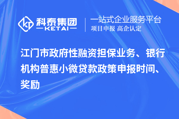 江门市政府性融资担保业务、银行机构普惠小微贷款政策申报时间、奖励