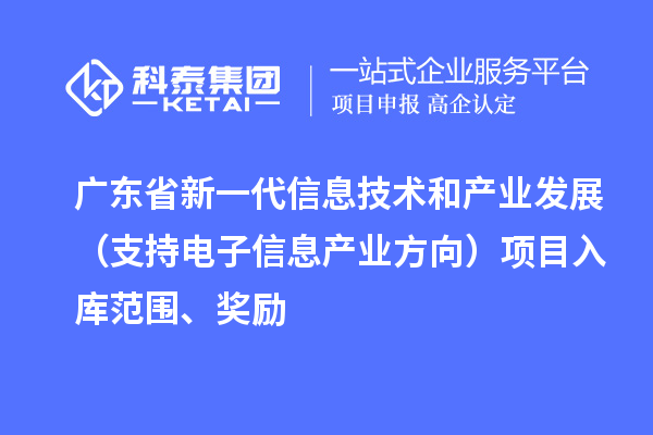 广东省新一代信息技术和产业发展（支持电子信息产业方向）项目入库范围、奖励