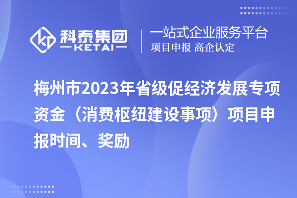 梅州市2023年省级促经济发展专项资金（消费枢纽建设事项）项目申报时间、奖励