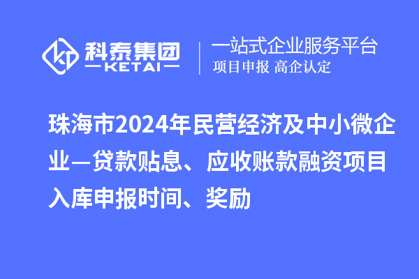 珠海市2024年民营经济及中小微企业—贷款贴息、应收账款融资项目入库申报时间、奖励