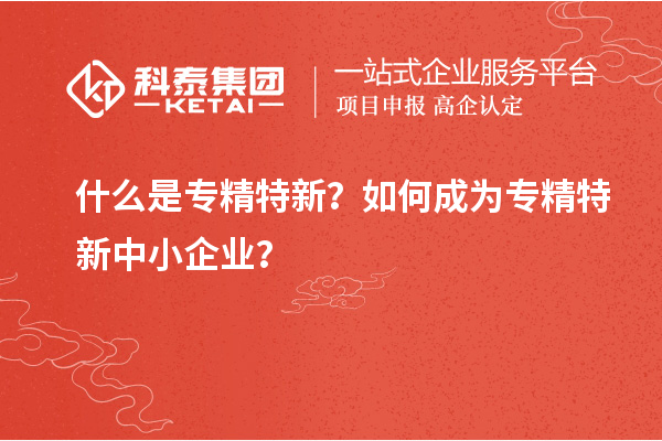 什么是专精特新？如何成为<a href=http://www.1ys1w.cn/fuwu/zhuanjingtexin.html target=_blank class=infotextkey>专精特新中小企业</a>？