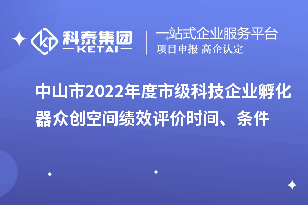 中山市2022年度市级科技企业孵化器众创空间绩效评价时间、条件