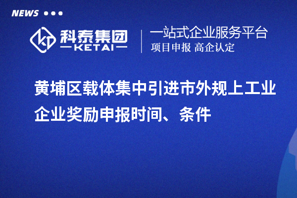 黄埔区载体集中引进市外规上工业企业奖励申报时间、条件