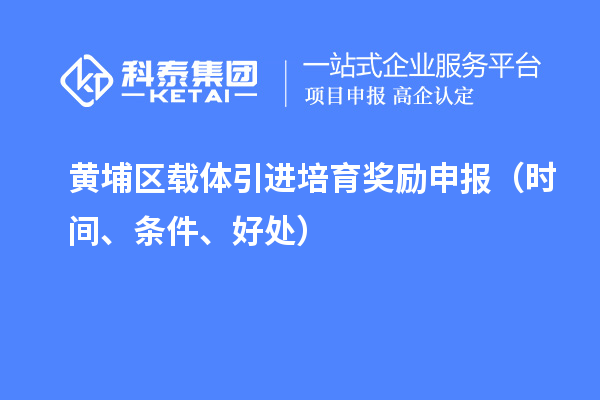 黄埔区载体引进培育奖励申报（时间、条件、好处）