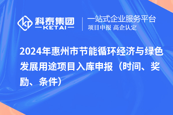 2024年惠州市节能循环经济与绿色发展用途项目入库申报（时间、奖励、条件）