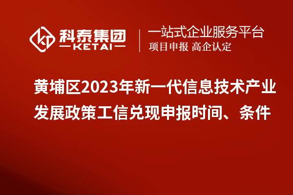 黄埔区2023年新一代信息技术产业发展政策工信兑现申报时间、条件