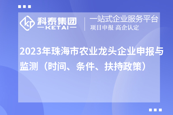 2023年珠海市农业龙头企业申报与监测（时间、条件、扶持政策）