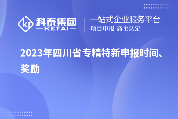 2023年四川省<a href=http://www.1ys1w.cn/zjtx/ target=_blank class=infotextkey>专精特新申报时间</a>、奖励