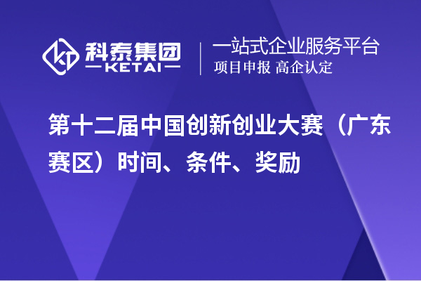 第十二届中国创新创业大赛（广东赛区）时间、条件、奖励