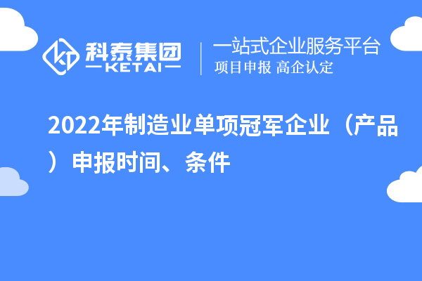 2022年制造业单项冠军企业（产品）申报时间、条件