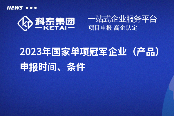 2023年国家单项冠军企业（产品）申报时间、条件