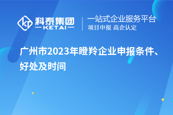 广州市2023年瞪羚企业申报条件、好处及时间