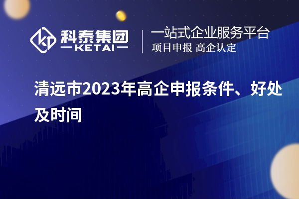 清远市2023年高企申报条件、好处及时间
