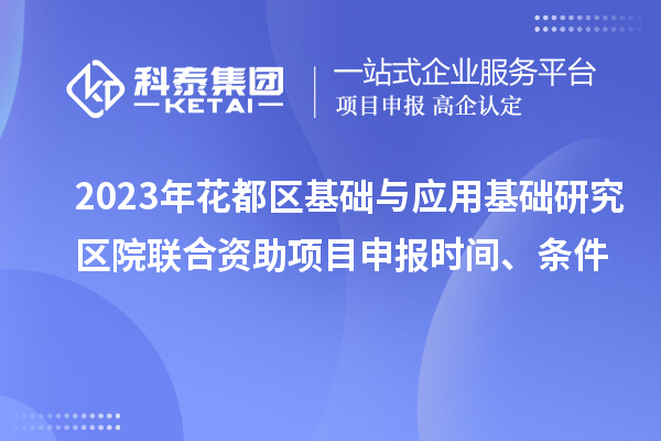 2023年花都区基础与应用基础研究区院联合资助<a href=http://www.1ys1w.cn/shenbao.html target=_blank class=infotextkey>项目申报</a>时间、条件