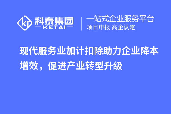 现代服务业加计扣除助力企业降本增效，促进产业转型升级