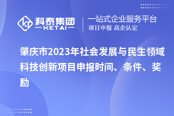 肇庆市2023年社会发展与民生领域科技创新项目申报时间、条件、奖励