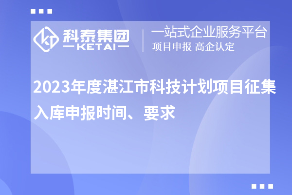 2023年度湛江市科技计划项目征集入库申报时间、要求