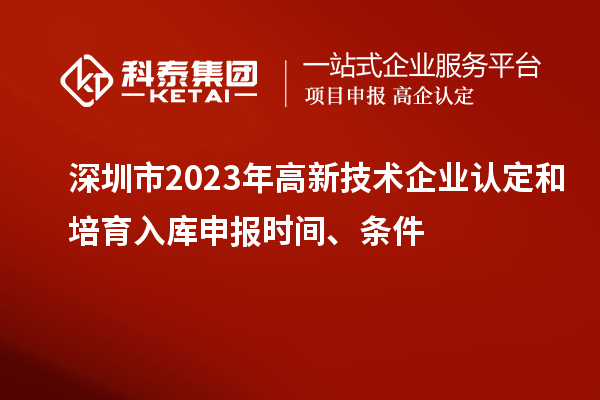 深圳市2023年高新技术企业认定和培育入库申报时间、条件