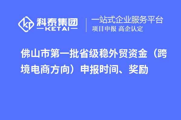 佛山市第一批省级稳外贸资金（跨境电商方向）申报时间、奖励
