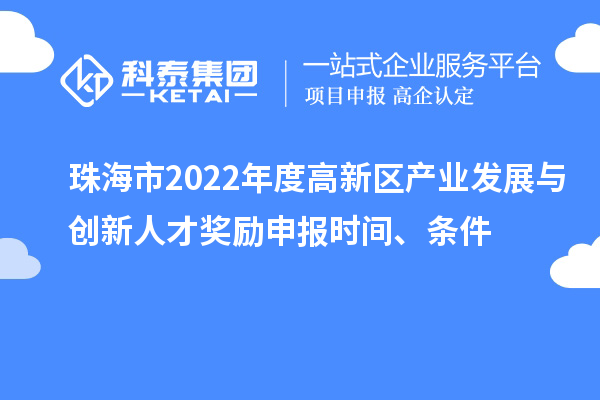 珠海市2022年度高新区产业发展与创新人才奖励申报时间、条件