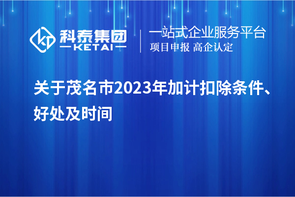 关于茂名市2023年加计扣除条件、好处及时间