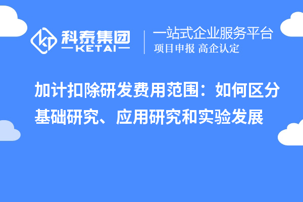  加计扣除研发费用范围：如何区分基础研究、应用研究和实验发展