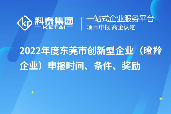 2022年度东莞市创新型企业（瞪羚企业）申报时间、条件、奖励