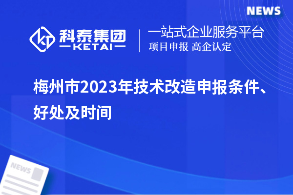  梅州市2023年技术改造申报条件、好处及时间