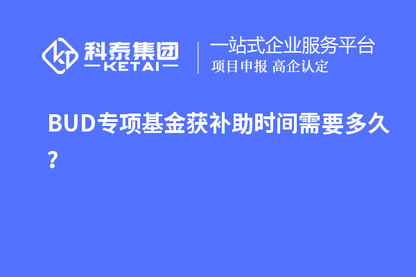 BUD专项基金获补助时间需要多久？