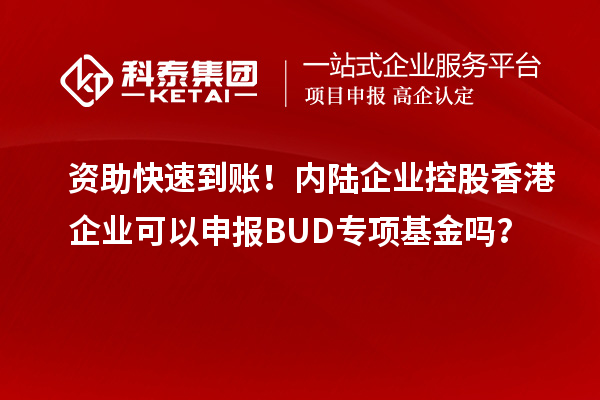 资助快速到账！内陆企业控股香港企业可以申报BUD专项基金吗？
