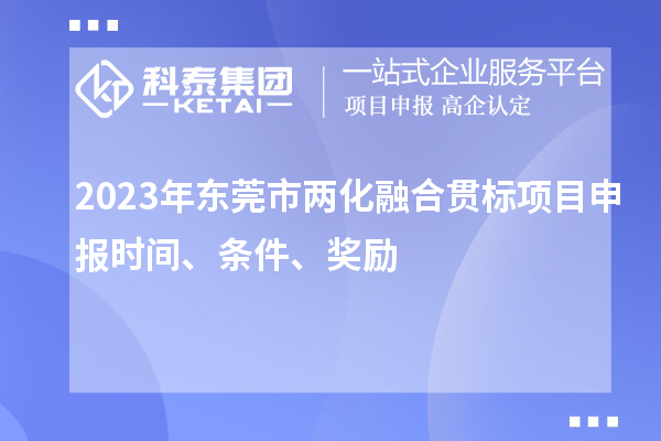 2023年东莞市两化融合贯标<a href=http://www.1ys1w.cn/shenbao.html target=_blank class=infotextkey>项目申报</a>时间、条件、奖励
