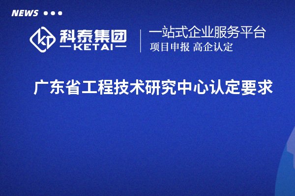 广东<a href=http://www.1ys1w.cn/fuwu/gongchengzhongxin.html target=_blank class=infotextkey>省工程技术研究中心认定</a>要求