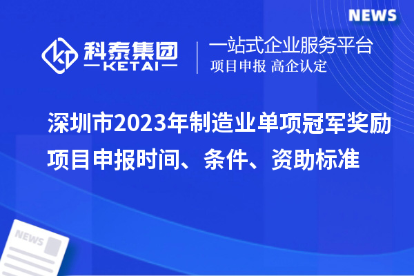 深圳市2023年制造业单项冠军奖励项目申报时间、条件、资助标准