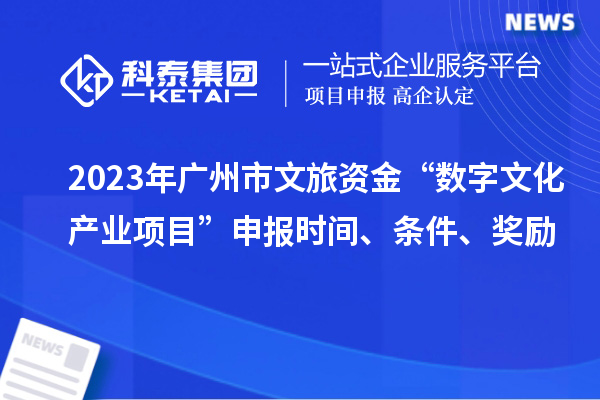 2023年广州市文旅资金“数字文化产业项目”申报时间、条件、奖励