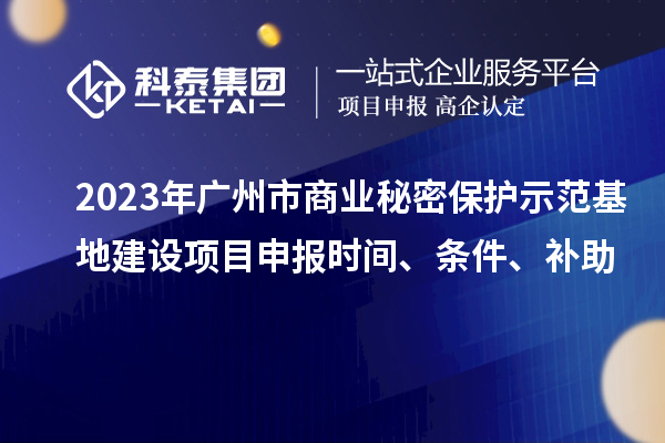 2023年广州市商业秘密?；な痉痘亟ㄉ柘钅可瓯ㄊ奔?、条件、补助
