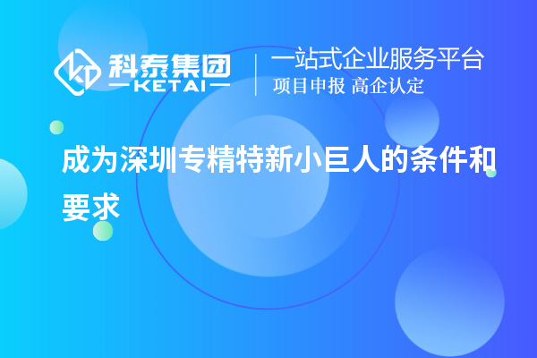 成为深圳专精特新小巨人的条件和要求