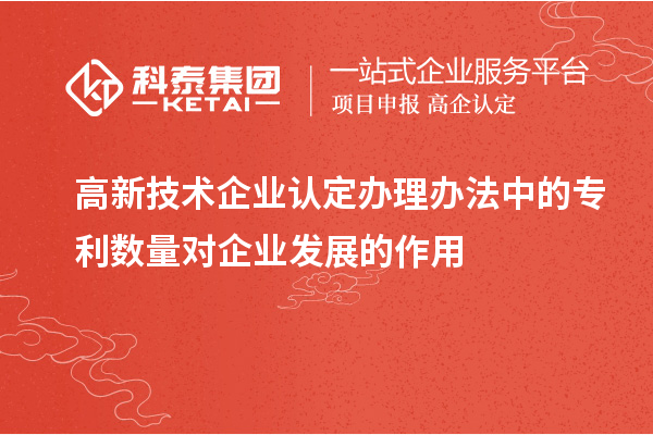 <a href=http://www.1ys1w.cn target=_blank class=infotextkey>高新技术企业认定</a>办理办法中的专利数量对企业发展的作用