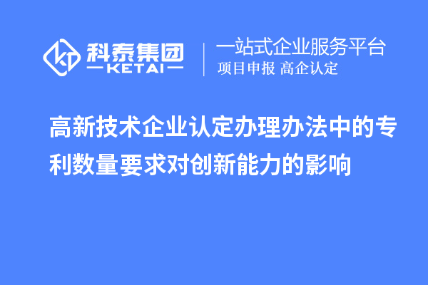 <a href=http://www.1ys1w.cn target=_blank class=infotextkey>高新技术企业认定</a>办理办法中的专利数量要求对创新能力的影响