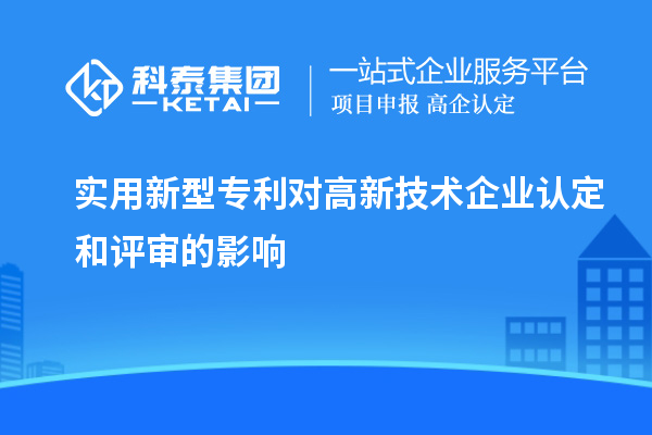 实用新型专利对<a href=http://www.1ys1w.cn target=_blank class=infotextkey>高新技术企业认定</a>和评审的影响