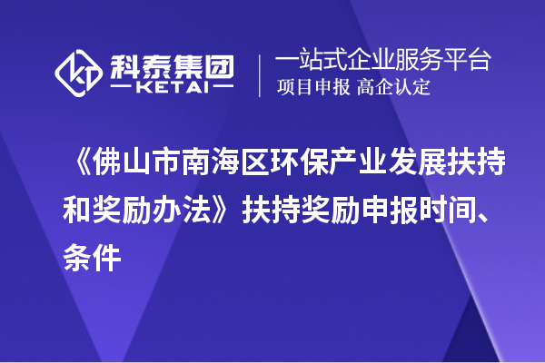 《佛山市南海区环保产业发展扶持和奖励办法》扶持奖励申报时间、条件