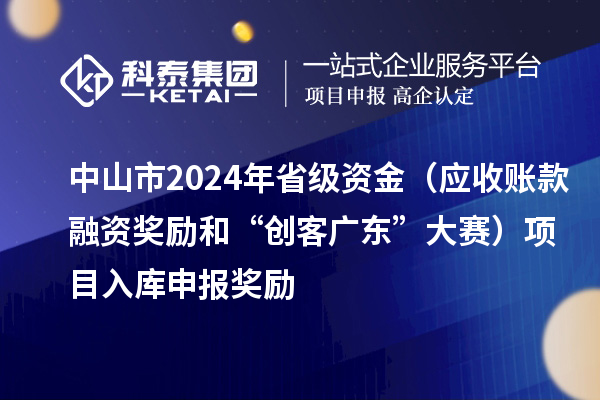 中山市2024年省级资金（应收账款融资奖励和“创客广东”大赛）项目入库申报时间、奖励