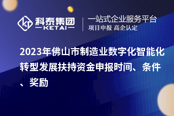2023年佛山市制造业数字化智能化转型发展扶持资金申报时间、条件、奖励