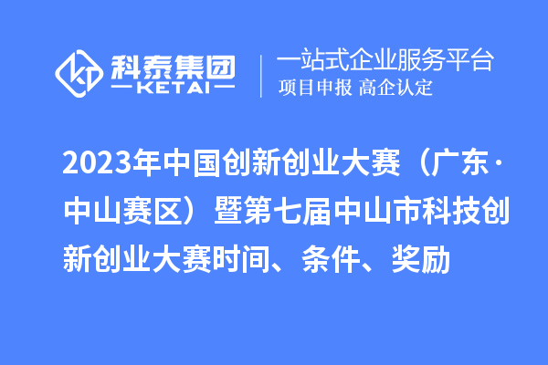 2023年中国创新创业大赛（广东·中山赛区）暨第七届中山市科技创新创业大赛时间、条件、奖励