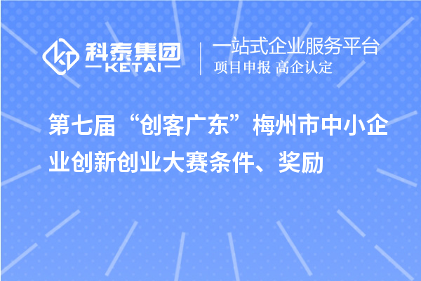 第七届“创客广东”梅州市中小企业创新创业大赛条件、奖励