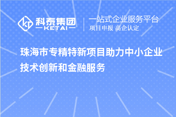 <a href=http://www.1ys1w.cn/zhuhai/ target=_blank class=infotextkey>珠海市专精特新</a>项目助力中小企业技术创新和金融服务