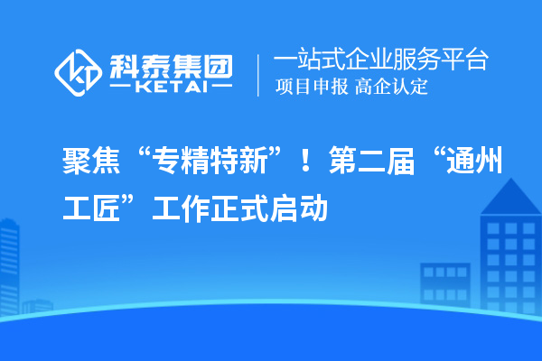 聚焦“专精特新”！第二届“通州工匠”工作正式启动