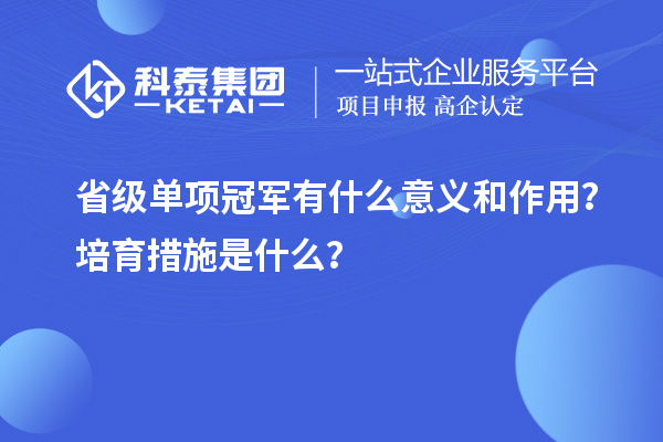 省级单项冠军有什么意义和作用？培育措施是什么？