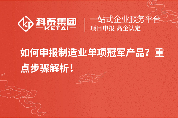 如何申报制造业单项冠军产品？重点步骤解析！