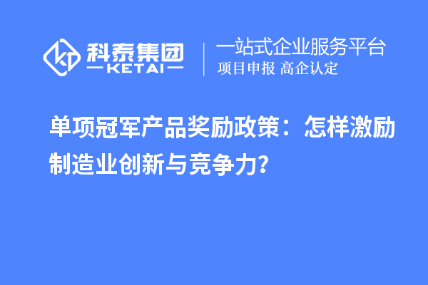 单项冠军产品奖励政策：怎样激励制造业创新与竞争力？