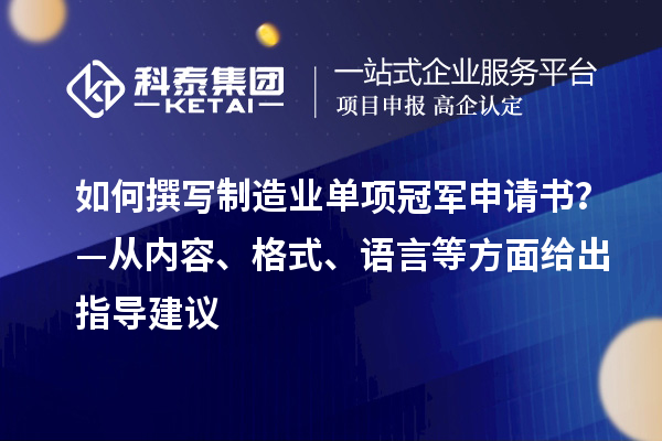 如何撰写制造业单项冠军申请书？—从内容、格式、语言等方面给出指导建议